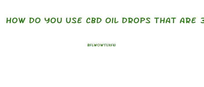 How Do You Use Cbd Oil Drops That Are 3000 Mlg