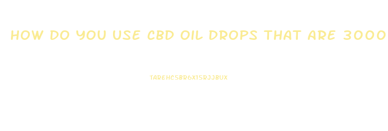 How Do You Use Cbd Oil Drops That Are 3000 Mlg
