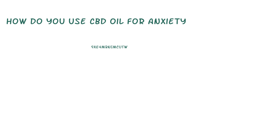 How Do You Use Cbd Oil For Anxiety