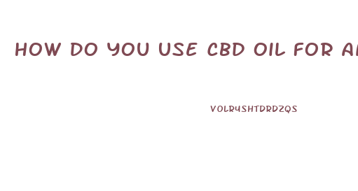 How Do You Use Cbd Oil For Anxiety