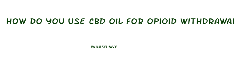How Do You Use Cbd Oil For Opioid Withdrawal