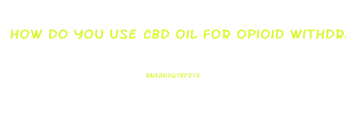 How Do You Use Cbd Oil For Opioid Withdrawal
