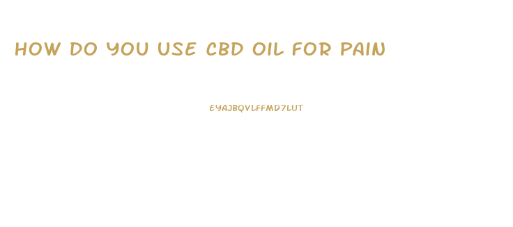 How Do You Use Cbd Oil For Pain