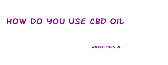 How Do You Use Cbd Oil