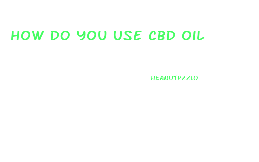 How Do You Use Cbd Oil