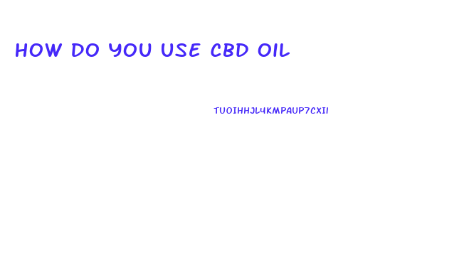 How Do You Use Cbd Oil