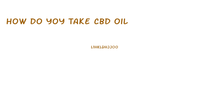 How Do Yoy Take Cbd Oil
