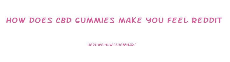 How Does Cbd Gummies Make You Feel Reddit