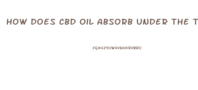 How Does Cbd Oil Absorb Under The Tongue