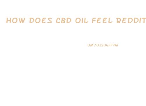 How Does Cbd Oil Feel Reddit