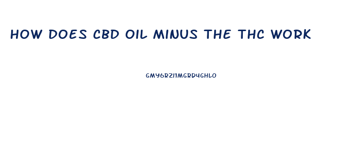 How Does Cbd Oil Minus The Thc Work
