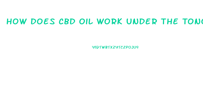 How Does Cbd Oil Work Under The Tongue