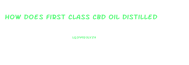 How Does First Class Cbd Oil Distilled