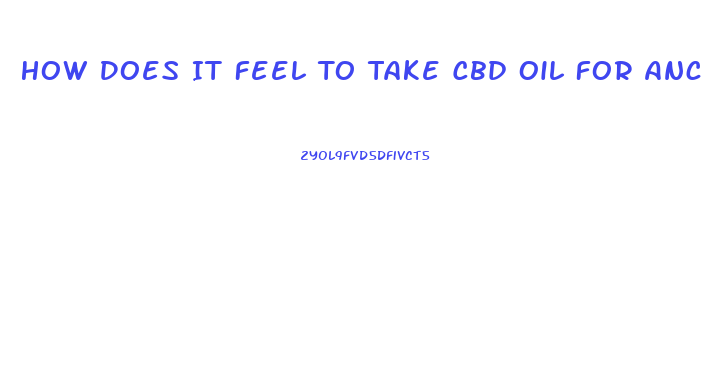 How Does It Feel To Take Cbd Oil For Anciety