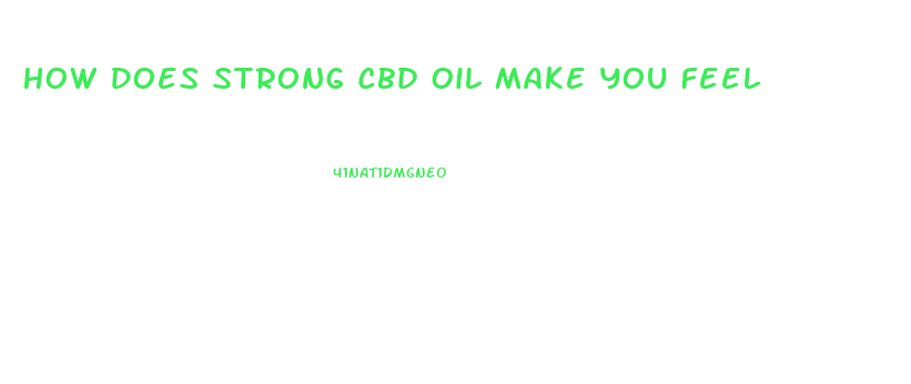 How Does Strong Cbd Oil Make You Feel