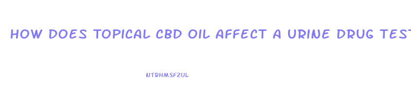 How Does Topical Cbd Oil Affect A Urine Drug Test