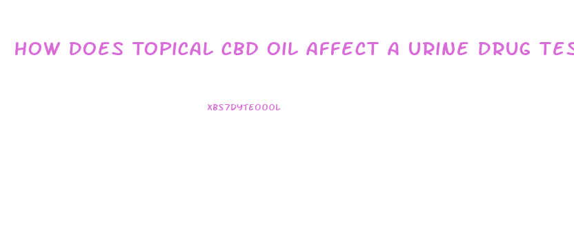 How Does Topical Cbd Oil Affect A Urine Drug Test