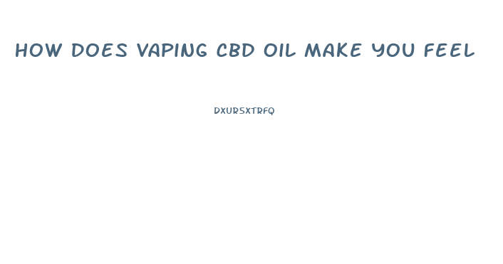How Does Vaping Cbd Oil Make You Feel