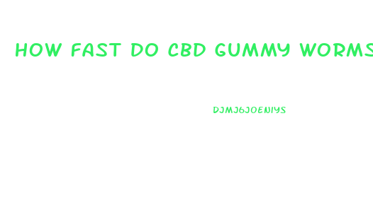 How Fast Do Cbd Gummy Worms Work