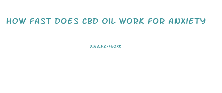 How Fast Does Cbd Oil Work For Anxiety