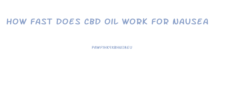 How Fast Does Cbd Oil Work For Nausea