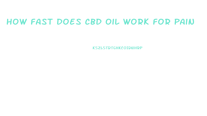 How Fast Does Cbd Oil Work For Pain