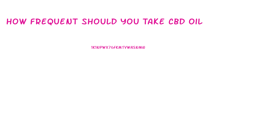 How Frequent Should You Take Cbd Oil