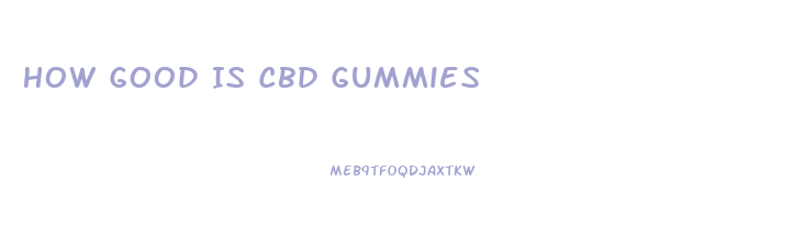 How Good Is Cbd Gummies