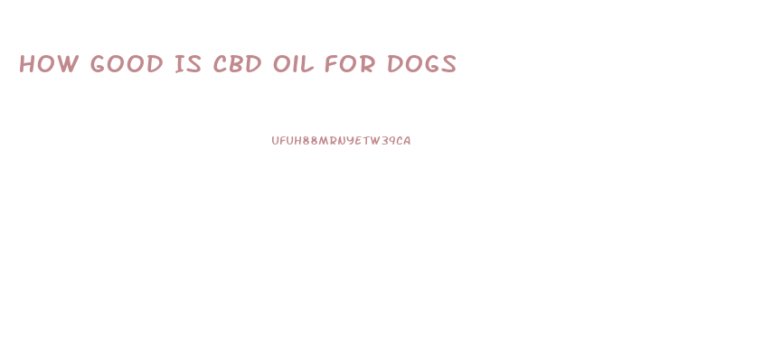 How Good Is Cbd Oil For Dogs