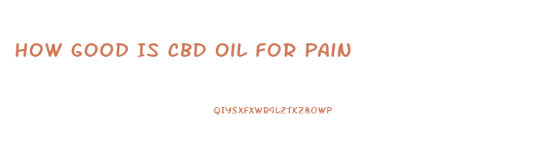 How Good Is Cbd Oil For Pain