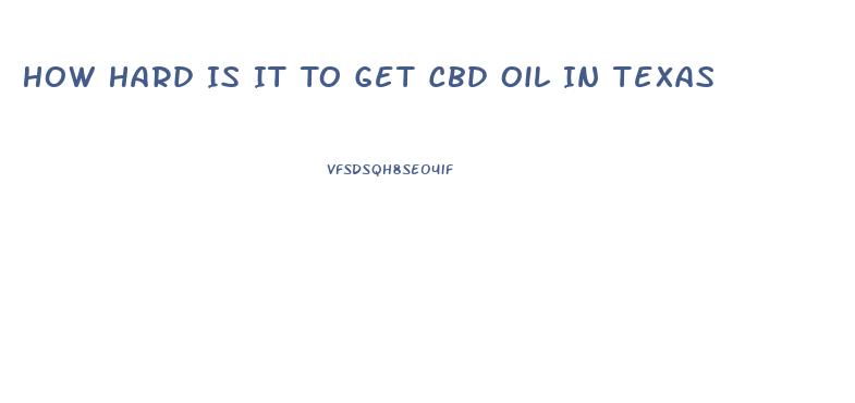 How Hard Is It To Get Cbd Oil In Texas