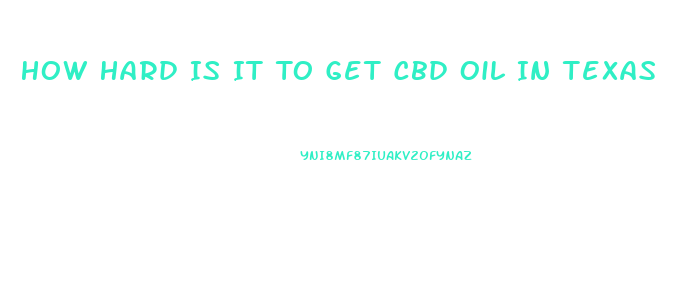 How Hard Is It To Get Cbd Oil In Texas