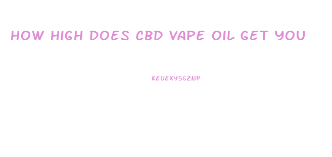 How High Does Cbd Vape Oil Get You