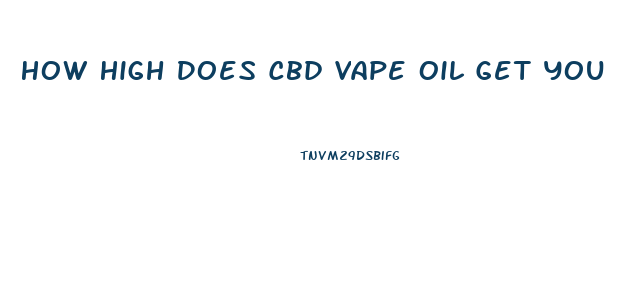 How High Does Cbd Vape Oil Get You