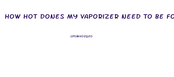 How Hot Dones My Vaporizer Need To Be For Cbd Oil