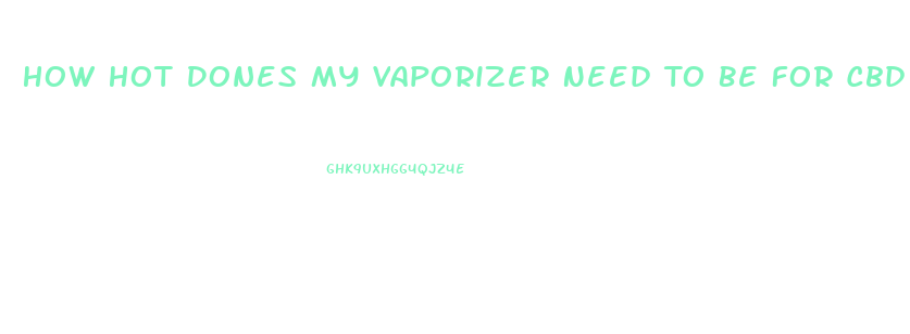 How Hot Dones My Vaporizer Need To Be For Cbd Oil