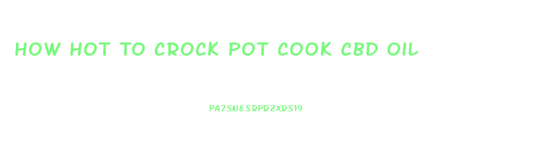 How Hot To Crock Pot Cook Cbd Oil