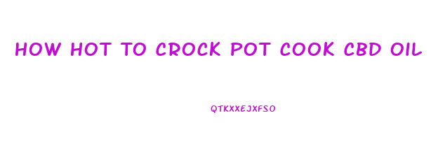 How Hot To Crock Pot Cook Cbd Oil