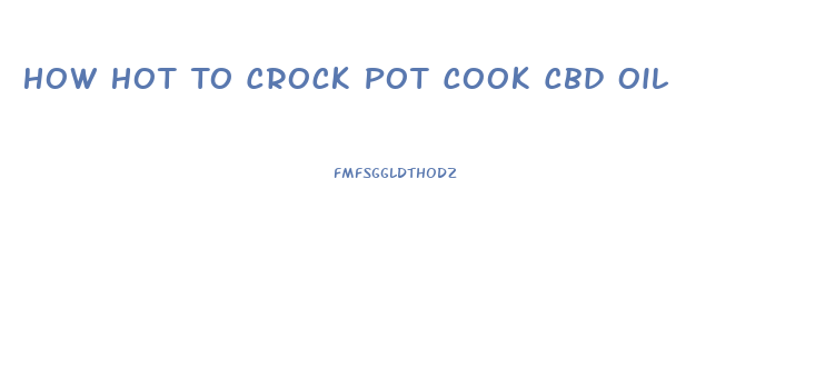 How Hot To Crock Pot Cook Cbd Oil