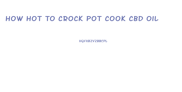 How Hot To Crock Pot Cook Cbd Oil