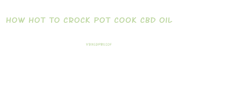 How Hot To Crock Pot Cook Cbd Oil