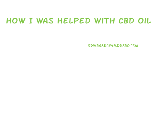 How I Was Helped With Cbd Oil