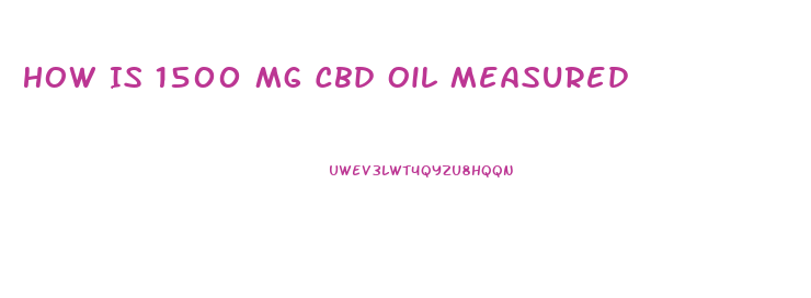 How Is 1500 Mg Cbd Oil Measured