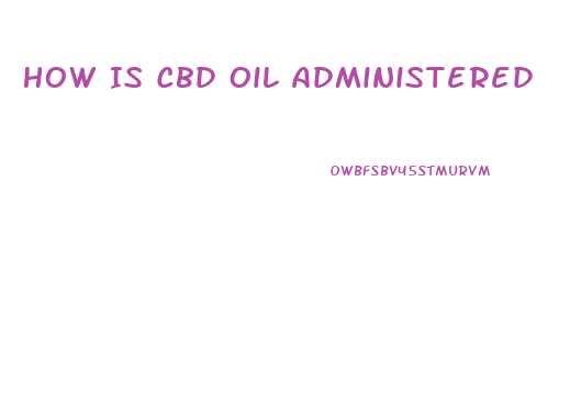 How Is Cbd Oil Administered