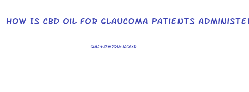 How Is Cbd Oil For Glaucoma Patients Administered