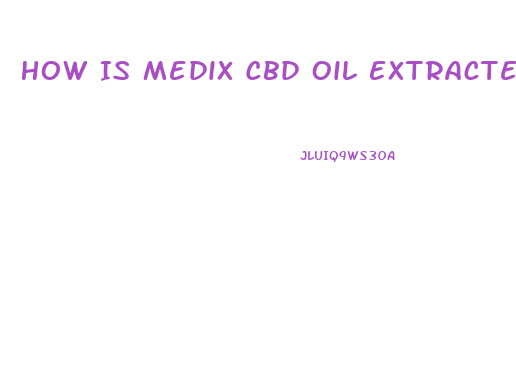 How Is Medix Cbd Oil Extracted