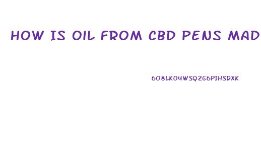 How Is Oil From Cbd Pens Made