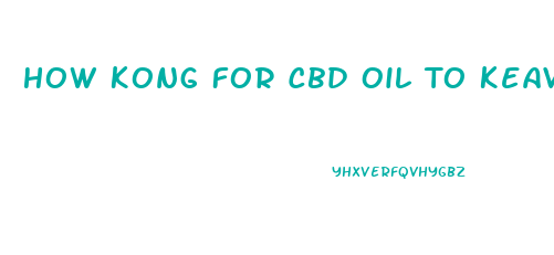 How Kong For Cbd Oil To Keave Ayatem