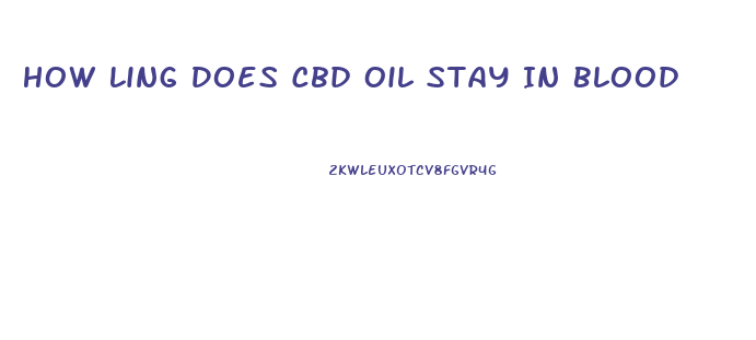 How Ling Does Cbd Oil Stay In Blood