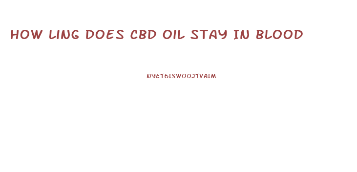 How Ling Does Cbd Oil Stay In Blood